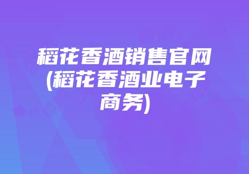 稻花香酒销售官网(稻花香酒业电子商务)