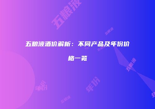 五粮液酒价解析：不同产品及年份价格一览
