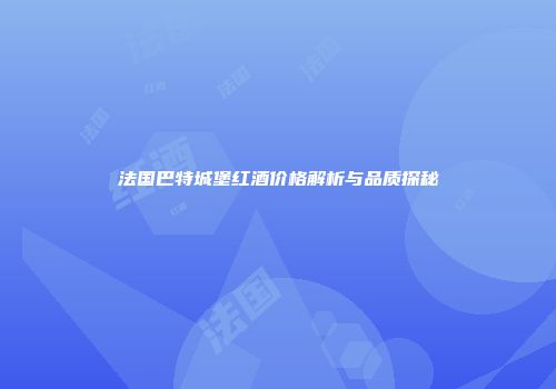 法国巴特城堡红酒价格解析与品质探秘