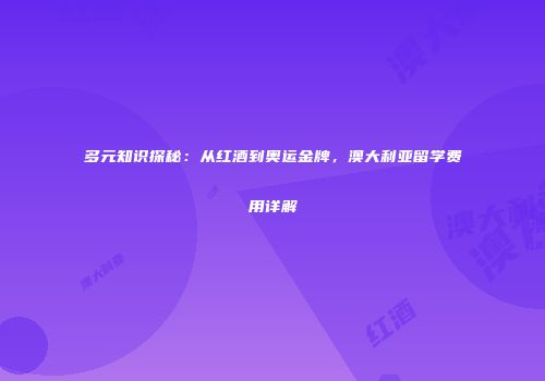 多元知识探秘：从红酒到奥运金牌，澳大利亚留学费用详解