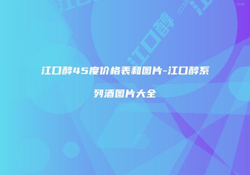 江口醇45度价格表和图片-江口醇系列酒图片大全