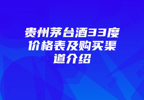 贵州茅台酒33度价格表及购买渠道介绍
