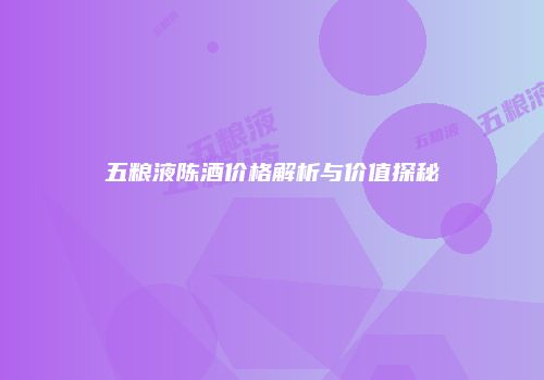 五粮液陈酒价格解析与价值探秘