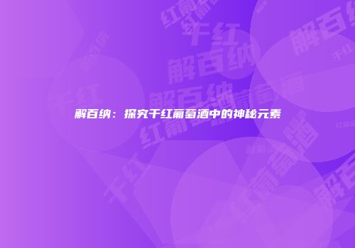 解百纳：探究干红葡萄酒中的神秘元素