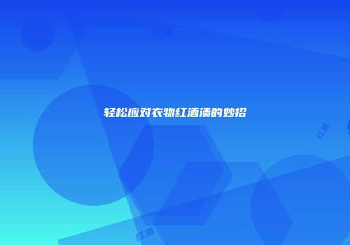 轻松应对衣物红酒渍的妙招