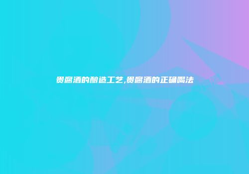 贵腐酒的酿造工艺,贵腐酒的正确喝法