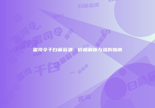雷司令干白葡萄酒：价格解析与选购指南