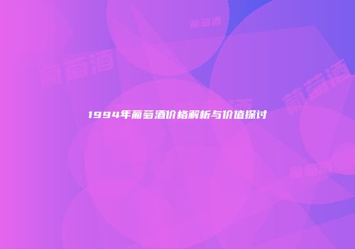 1994年葡萄酒价格解析与价值探讨