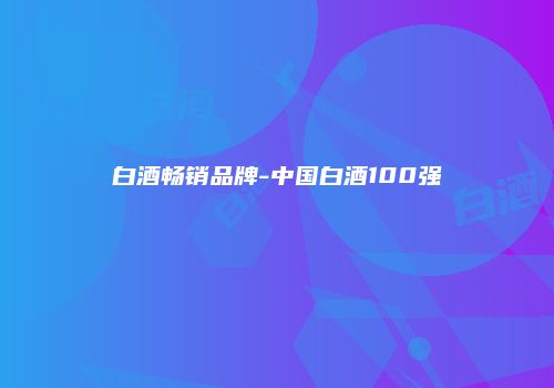 白酒畅销品牌-中国白酒100强