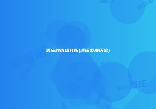 酒庄的市场分析(酒庄发展历史)