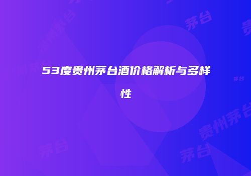 53度贵州茅台酒价格解析与多样性