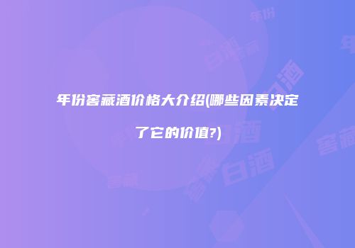 年份窖藏酒价格大介绍(哪些因素决定了它的价值?)