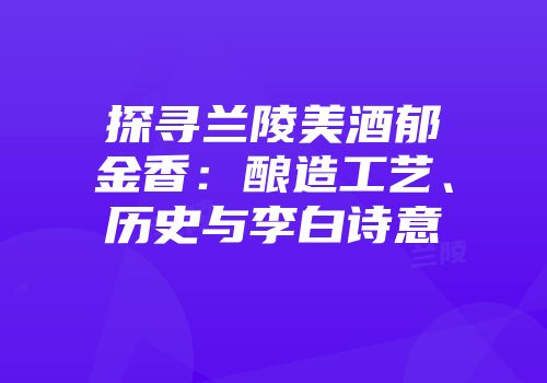 探寻兰陵美酒郁金香：酿造工艺、历史与李白诗意