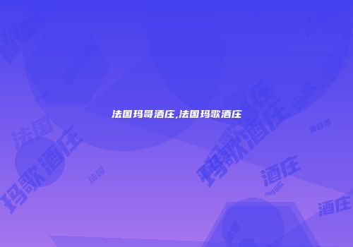 法国玛哥酒庄,法国玛歌酒庄