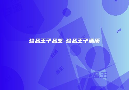 珍品王子品鉴-珍品王子酒质