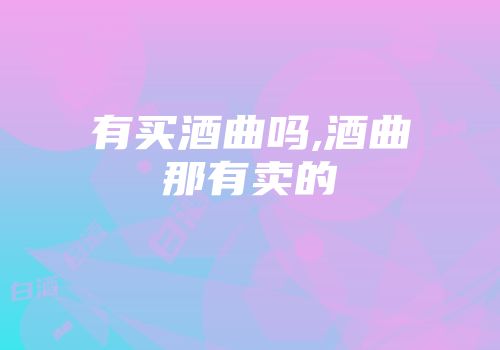 有买酒曲吗,酒曲那有卖的