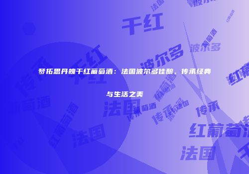 梦拓思丹魄干红葡萄酒：法国波尔多佳酿，传承经典与生活之美