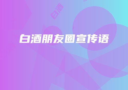 白酒朋友圈宣传语