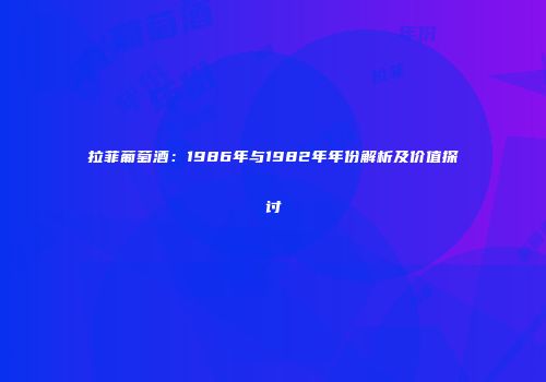 拉菲葡萄酒：1986年与1982年年份解析及价值探讨