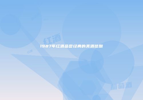 1987年红酒品尝经典的美酒佳酿