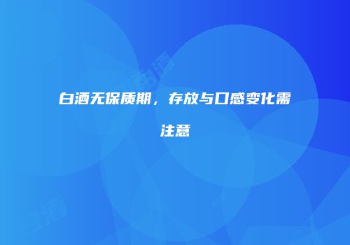 白酒无保质期，存放与口感变化需注意