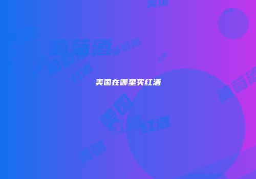 美国在哪里买红酒
