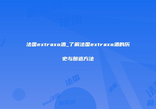 法国extraxo酒_了解法国extraxo酒的历史与酿造方法