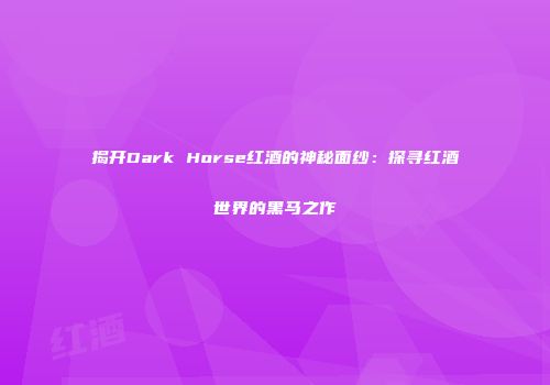 揭开Dark Horse红酒的神秘面纱：探寻红酒世界的黑马之作