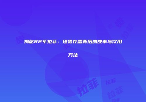 揭秘82年拉菲：珍贵存留背后的故事与饮用方法