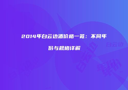 2014年白云边酒价格一览：不同年份与规格详解