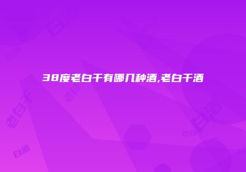 38度老白干有哪几种酒,老白干酒