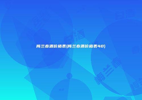 梅兰春酒价格表(梅兰春酒价格表40)