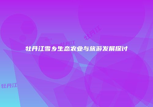 牡丹江雪乡生态农业与旅游发展探讨