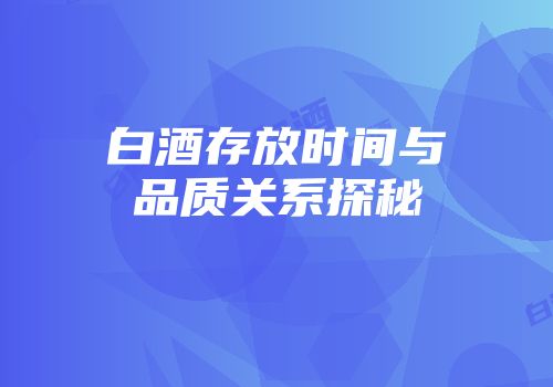 白酒存放时间与品质关系探秘