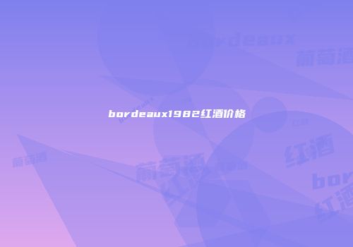 bordeaux1982红酒价格