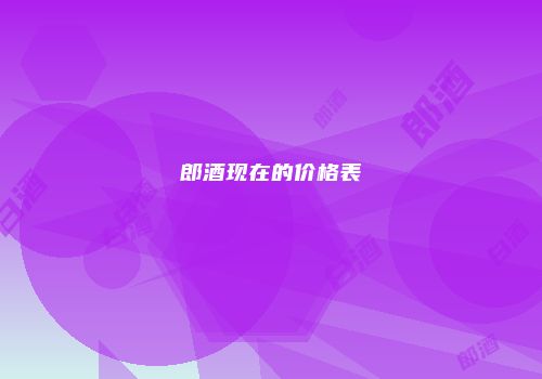 郎酒现在的价格表