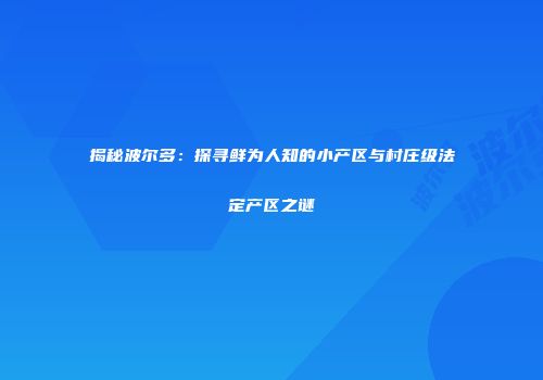 揭秘波尔多：探寻鲜为人知的小产区与村庄级法定产区之谜