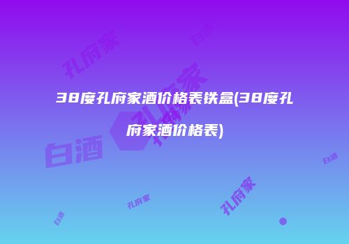 38度孔府家酒价格表铁盒(38度孔府家酒价格表)