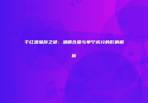 干红酒易醉之谜：酒精含量与单宁成分的影响解析