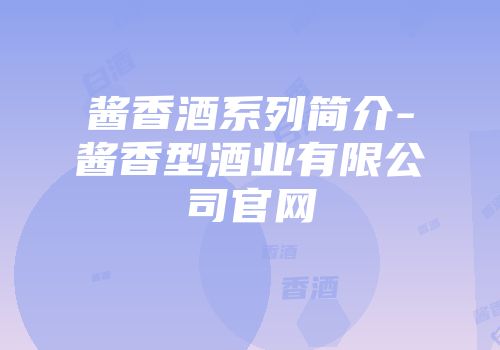 酱香酒系列简介-酱香型酒业有限公司官网