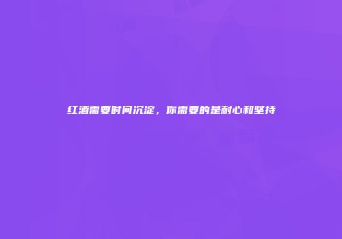 红酒需要时间沉淀，你需要的是耐心和坚持