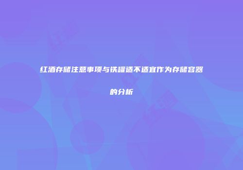 红酒存储注意事项与铁罐适不适宜作为存储容器的分析