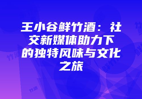 王小谷鲜竹酒：社交新媒体助力下的独特风味与文化之旅