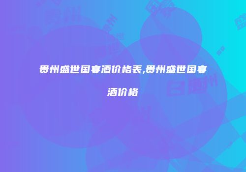贵州盛世国宴酒价格表,贵州盛世国宴酒价格