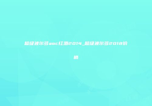 超级波尔多aoc红酒2014_超级波尔多2018价格
