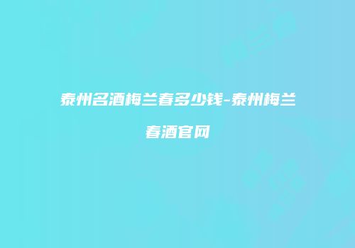 泰州名酒梅兰春多少钱-泰州梅兰春酒官网