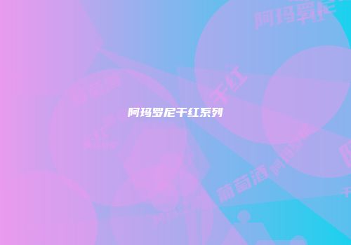 阿玛罗尼干红系列
