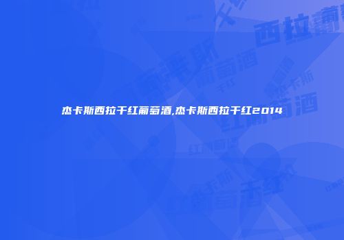 杰卡斯西拉干红葡萄酒,杰卡斯西拉干红2014