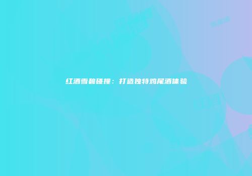 红酒雪碧碰撞：打造独特鸡尾酒体验
