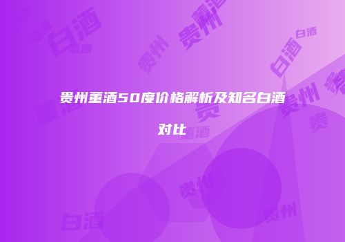 贵州董酒50度价格解析及知名白酒对比